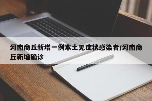 河南商丘新增一例本土无症状感染者/河南商丘新增确诊