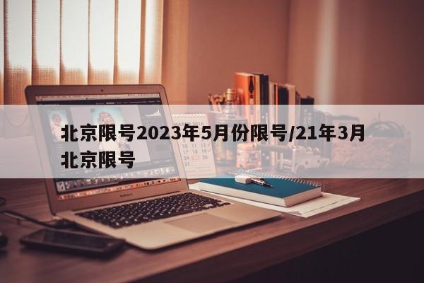 北京限号2023年5月份限号/21年3月北京限号