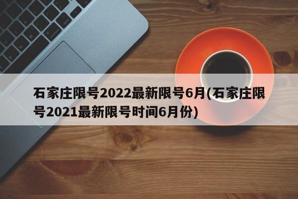 石家庄限号2022最新限号6月(石家庄限号2021最新限号时间6月份)