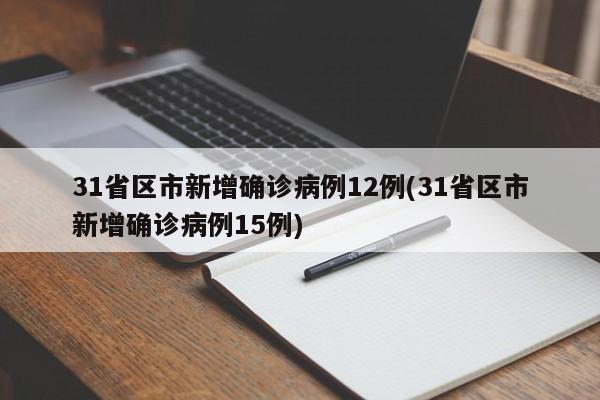 31省区市新增确诊病例12例(31省区市新增确诊病例15例)