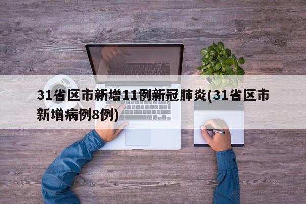 31省区市新增11例新冠肺炎(31省区市新增病例8例)