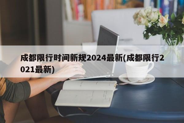 成都限行时间新规2024最新(成都限行2021最新)