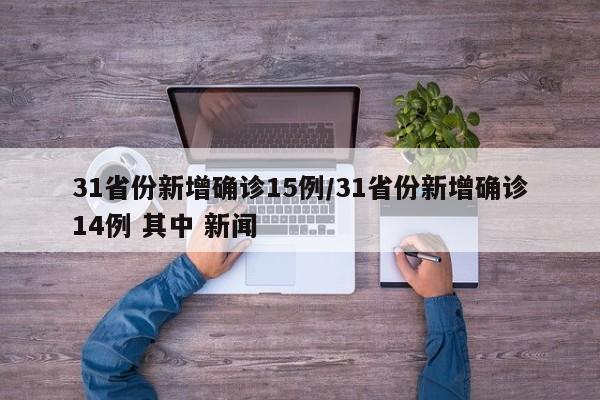 31省份新增确诊15例/31省份新增确诊14例 其中 新闻