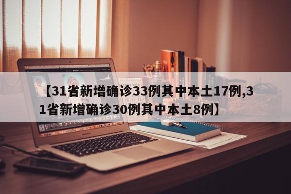 【31省新增确诊33例其中本土17例,31省新增确诊30例其中本土8例】