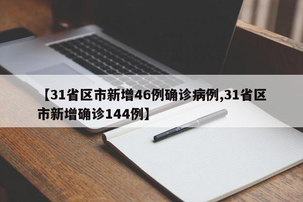 【31省区市新增46例确诊病例,31省区市新增确诊144例】
