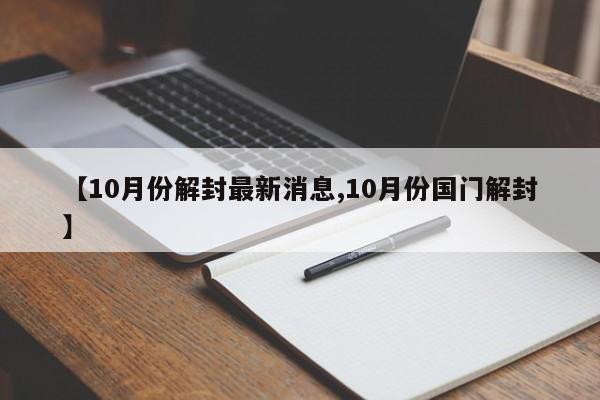 【10月份解封最新消息,10月份国门解封】