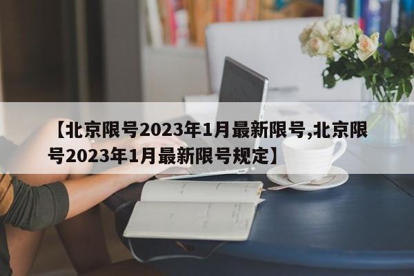 【北京限号2023年1月最新限号,北京限号2023年1月最新限号规定】