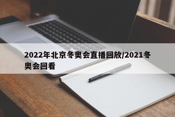 2022年北京冬奥会直播回放/2021冬奥会回看