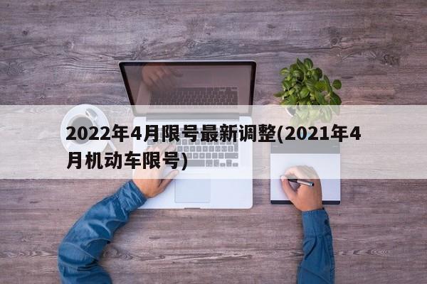 2022年4月限号最新调整(2021年4月机动车限号)