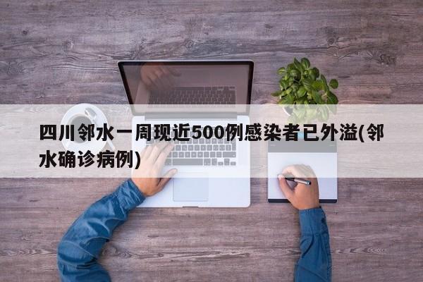 四川邻水一周现近500例感染者已外溢(邻水确诊病例)