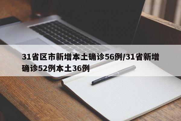 31省区市新增本土确诊56例/31省新增确诊52例本土36例
