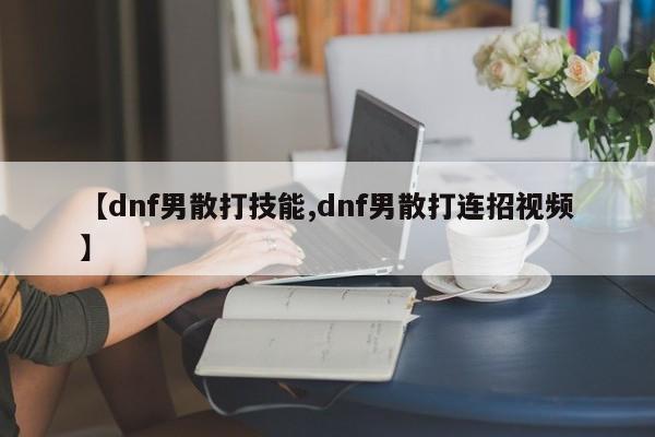 【dnf男散打技能,dnf男散打连招视频】