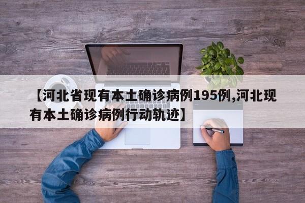 【河北省现有本土确诊病例195例,河北现有本土确诊病例行动轨迹】