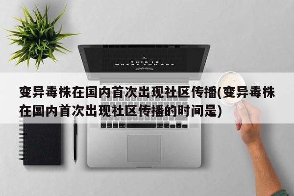 变异毒株在国内首次出现社区传播(变异毒株在国内首次出现社区传播的时间是)