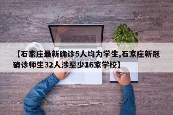 【石家庄最新确诊5人均为学生,石家庄新冠确诊师生32人涉至少16家学校】