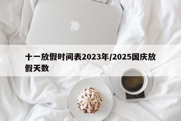 十一放假时间表2023年/2025国庆放假天数