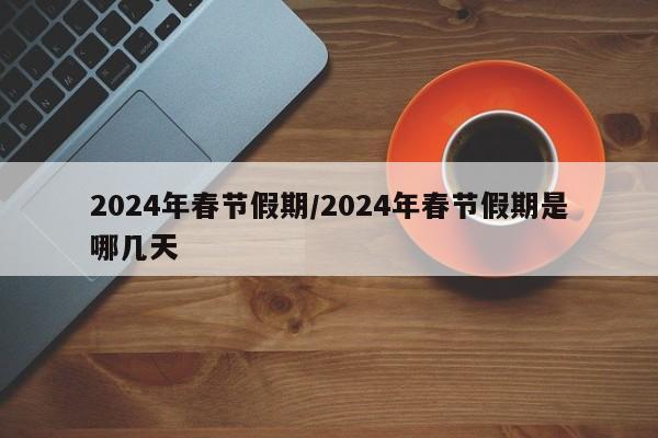2024年春节假期/2024年春节假期是哪几天