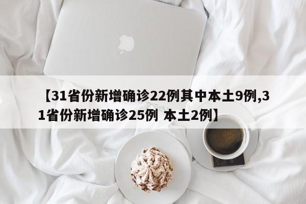 【31省份新增确诊22例其中本土9例,31省份新增确诊25例 本土2例】