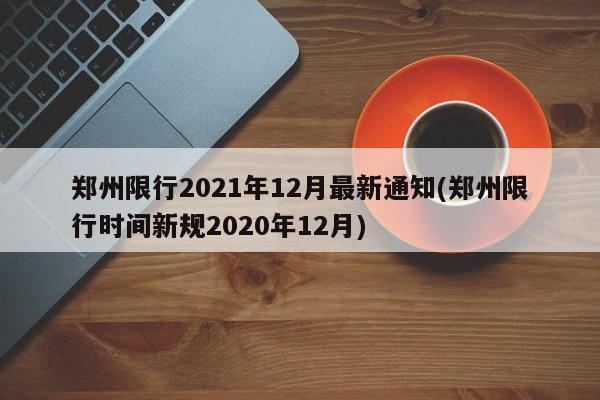 郑州限行2021年12月最新通知(郑州限行时间新规2020年12月)