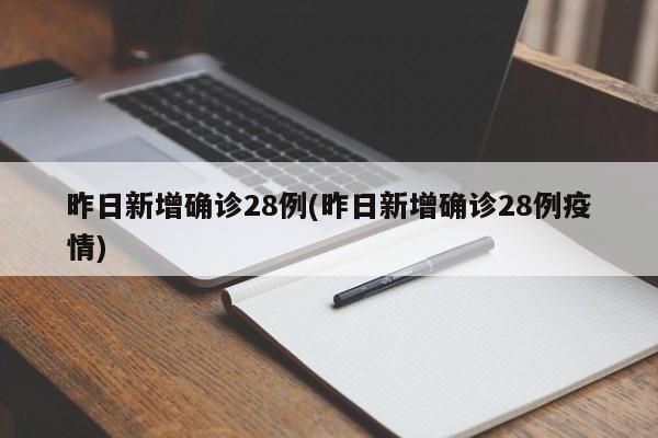 昨日新增确诊28例(昨日新增确诊28例疫情)