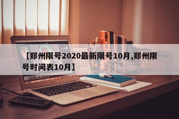 【郑州限号2020最新限号10月,郑州限号时间表10月】