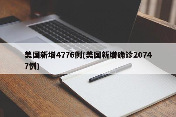 美国新增4776例(美国新增确诊20747例)