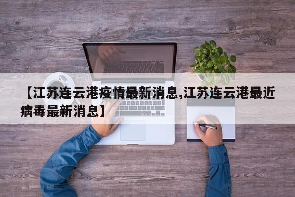 【江苏连云港疫情最新消息,江苏连云港最近病毒最新消息】