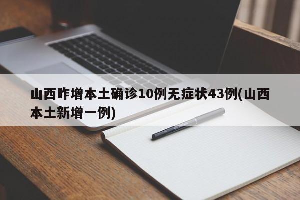 山西昨增本土确诊10例无症状43例(山西本土新增一例)
