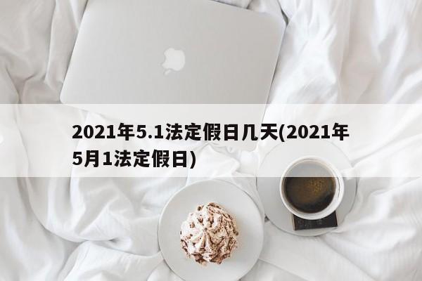 2021年5.1法定假日几天(2021年5月1法定假日)