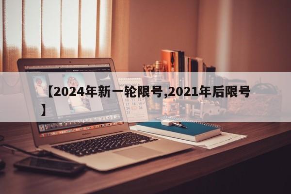 【2024年新一轮限号,2021年后限号】
