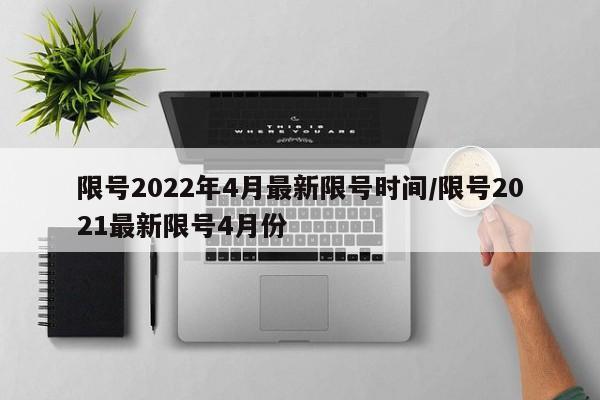 限号2022年4月最新限号时间/限号2021最新限号4月份