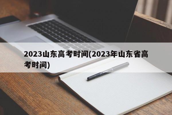 2023山东高考时间(2023年山东省高考时间)