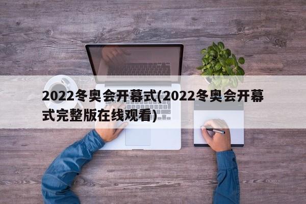 2022冬奥会开幕式(2022冬奥会开幕式完整版在线观看)