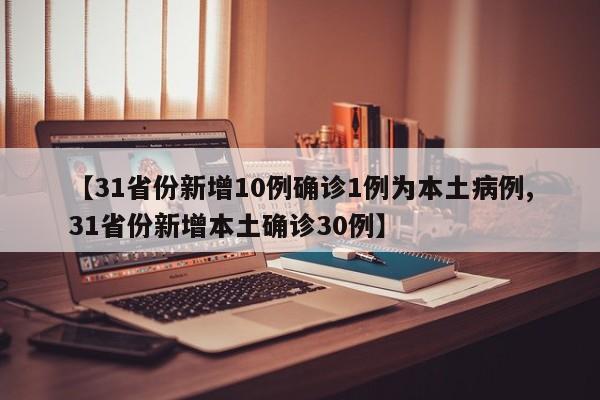 【31省份新增10例确诊1例为本土病例,31省份新增本土确诊30例】