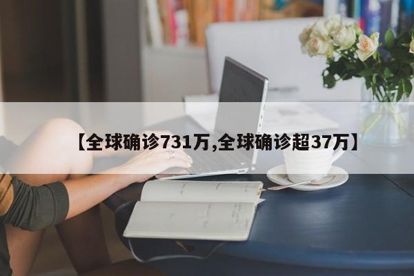 【全球确诊731万,全球确诊超37万】