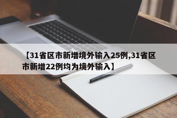 【31省区市新增境外输入25例,31省区市新增22例均为境外输入】