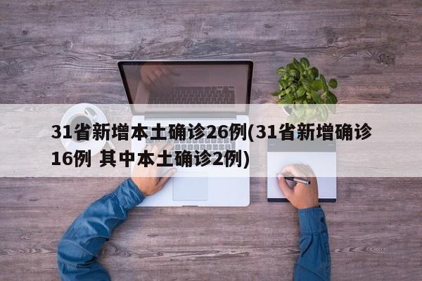31省新增本土确诊26例(31省新增确诊16例 其中本土确诊2例)
