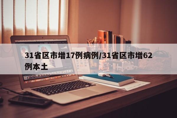31省区市增17例病例/31省区市增62例本土
