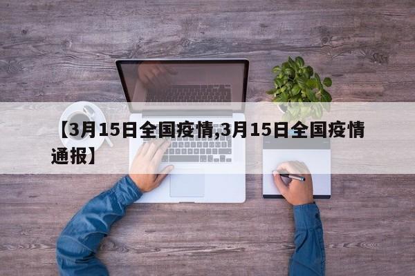 【3月15日全国疫情,3月15日全国疫情通报】