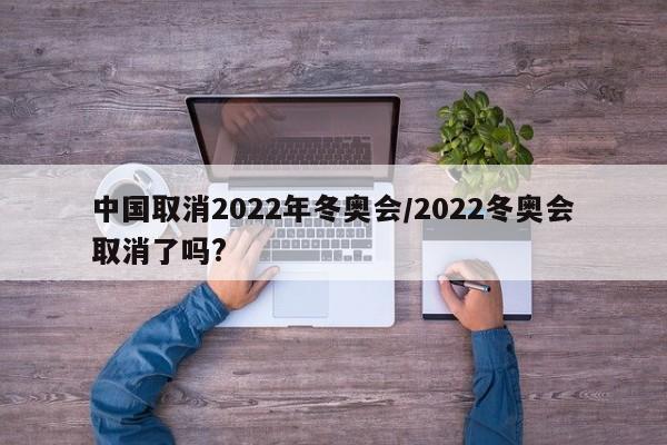 中国取消2022年冬奥会/2022冬奥会取消了吗?