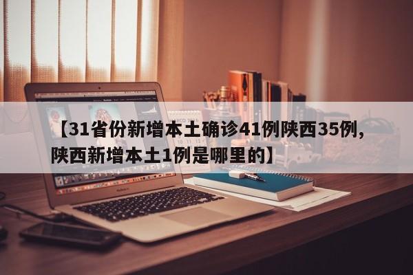 【31省份新增本土确诊41例陕西35例,陕西新增本土1例是哪里的】