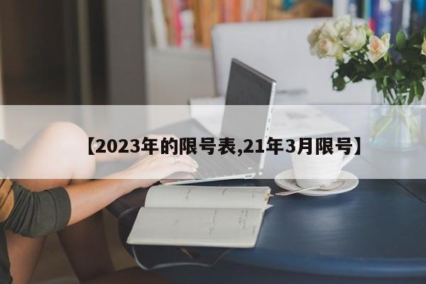 【2023年的限号表,21年3月限号】