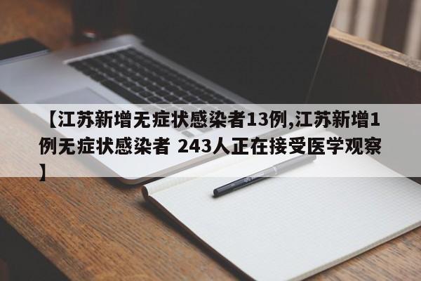 【江苏新增无症状感染者13例,江苏新增1例无症状感染者 243人正在接受医学观察】