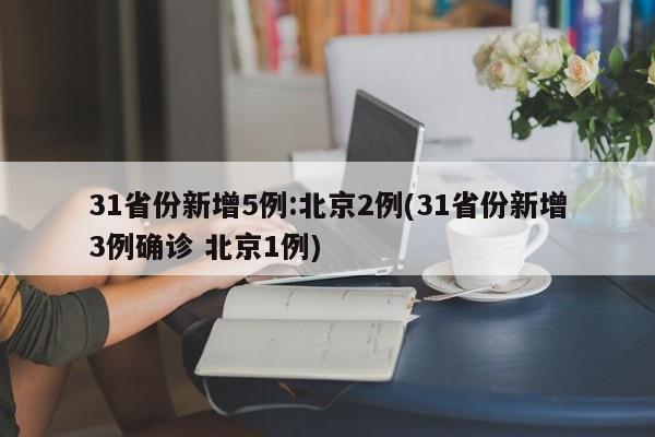 31省份新增5例:北京2例(31省份新增3例确诊 北京1例)