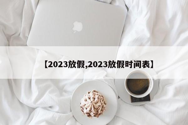【2023放假,2023放假时间表】