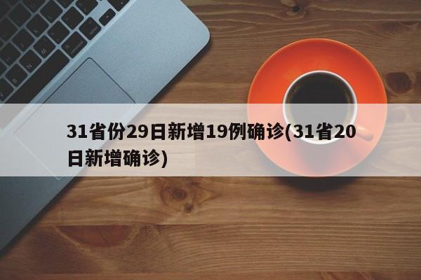31省份29日新增19例确诊(31省20日新增确诊)