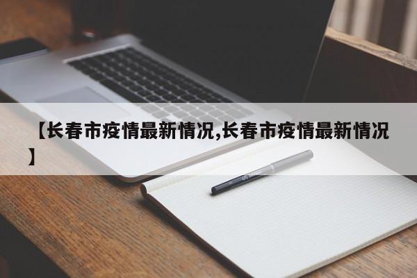 【长春市疫情最新情况,长春市疫情最新情况】