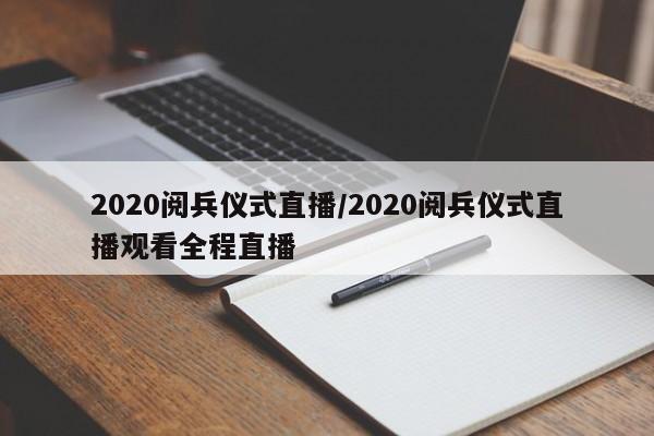 2020阅兵仪式直播/2020阅兵仪式直播观看全程直播