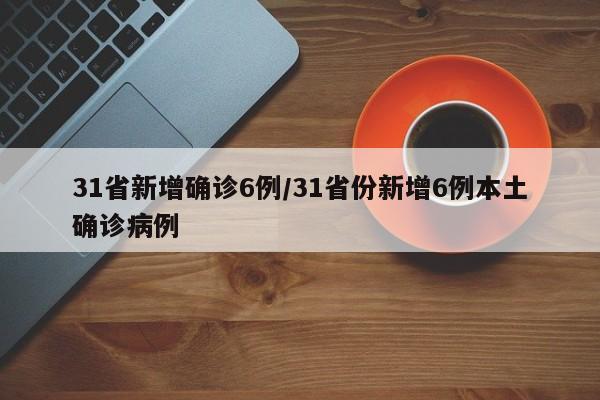 31省新增确诊6例/31省份新增6例本土确诊病例