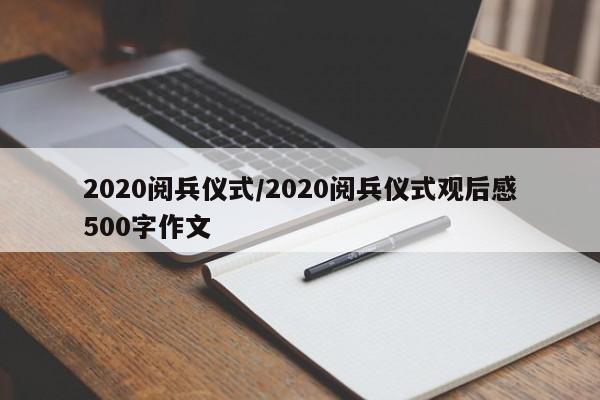 2020阅兵仪式/2020阅兵仪式观后感500字作文